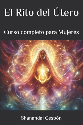 El Rito del Útero: Sanando Nuestras Memorias Femeninas y Empoderándonos: Un Viaje de Transformación y Sanación para Mujeres en Búsqueda de su Poder In - Shanandai Cespón
