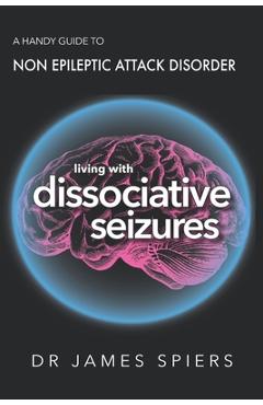 Coperta cărții 'A Handy Guide to Non Epileptic Attack Disorder: Living with Dissociative Seizures - James Spiers'