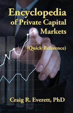 Encyclopedia of Private Capital Markets: (Quick Reference) - Craig R. Everett