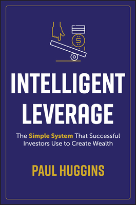 Coperta cărții 'Intelligent Leverage: The Simple System That Successful Investors Use to Create Wealth - Paul Huggins'