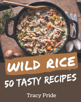 50 Tasty Wild Rice Recipes: A Wild Rice Cookbook for Effortless Meals - Tracy Pride