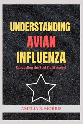 Understanding Avian Influenza: Unraveling the Bird Flu Mystery. - Amelia R. Morris