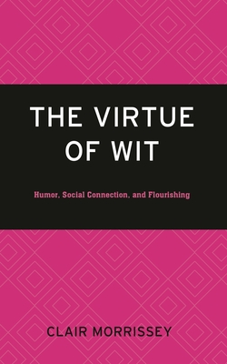 The Virtue of Wit: Humor, Social Connection, and Flourishing - Clair Morrissey