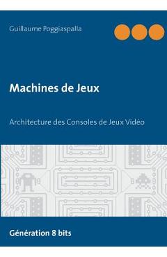 Coperta cărții 'Machines de Jeux: Architecture des Consoles de Jeux Vidéo - Guillaume Poggiaspalla'