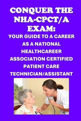 Conquer the NHA-CPCT/A Exam: Your Guide to a Career as a National Healthcareer Association Certified Patient Care Technician/Assistant - Philip Martin Mccaulay