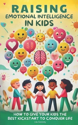 Raising Emotional Intelligence in Kids: How to Give Your Kids the Best Kickstart to Conquer Life - Sienna Neel