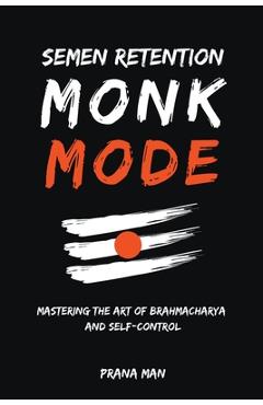 Coperta cărții 'Semen Retention Monk Mode-Mastering the Art of Brahmacharya and Self-Control - Prana Man'