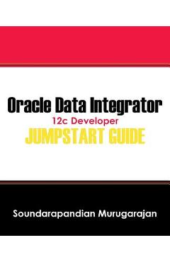 Coperta cărții 'Oracle Data Integrator 12c Developer Jump Start Guide - Soundarapandian Murugarajan'