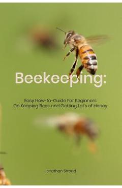 Poza produsului Beekeeping: Easy How-to-Guide For Beginners On Keeping Bees and Getting Lot's of Honey - Jonathan Stroud