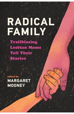 Coperta cărții 'Radical Family: Trailblazing Lesbian Moms Tell Their Stories - Margaret Mooney'