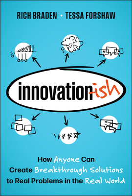 Innovation-Ish: How Anyone Can Create Breakthrough Solutions to Real Problems in the Real World - Rich Braden