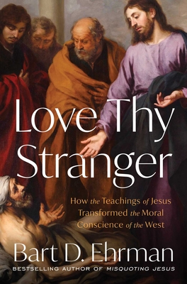 Coperta cărții 'Love Thy Stranger: How the Teachings of Jesus Transformed the Moral Conscience of the West - Bart D. Ehrman'