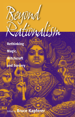 Beyond Rationalism: Rethinking Magic, Witchcraft and Sorcery - Bruce Kapferer