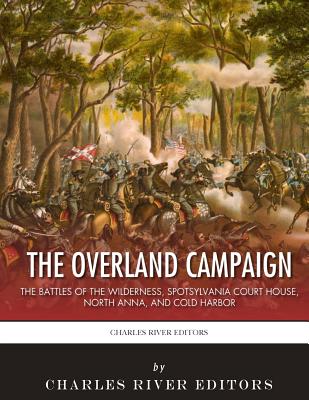 The Overland Campaign: The Battles of the Wilderness, Spotsylvania Court House, North Anna, and Cold Harbor - 