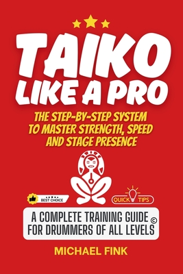 Taiko Like a Pro: The Step-by-Step System to Master Strength, Speed and Stage Presence: A Complete Training Guide for Drummers of all Levels - Michael Fink