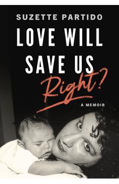 Poza produsului Love Will Save Us, Right?: A Memoir - Suzette Partido