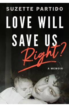 Love Will Save Us, Right?: A Memoir - Suzette Partido
