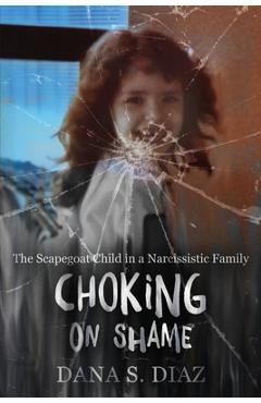 Coperta cărții 'Choking on Shame: The Scapegoat Child in a Narcissistic Family - Dana S. Diaz'
