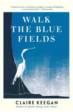 Coperta cărții 'Walk the Blue Fields - Claire Keegan'