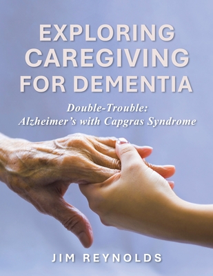 Exploring Caregiving for Dementia: Double-Trouble: Alzheimer's with Capgras Sysdrome - Jim Reynolds
