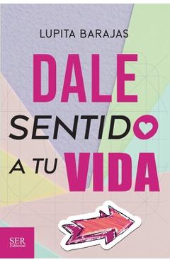 Coperta cărții 'Dale sentido a tu vida - Lupita Barajas'