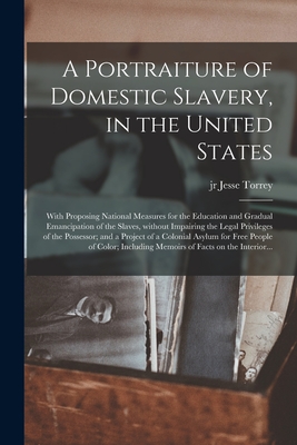 A Portraiture of Domestic Slavery, in the United States: With Proposing National Measures for the Education and Gradual Emancipation of the Slaves, Wi - Jesse Torrey