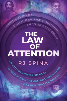 The Law of Attention: The Secret Enlightened Metaphysics for Powerful Reality Creation, Money Manifestation, and Higher Intuitive Functionality - Rj Spina