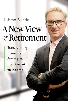 Coperta cărții 'A New View of Retirement: Transforming Investment Strategies from Growth to Income - James F. Locke'
