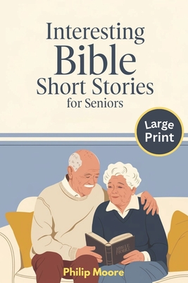 Interesting Bible Short Stories for Seniors - Large Print: Easy to Read with Comforting Scriptures and Reflections for Seniors with Dementia or Memory - Philip Moore