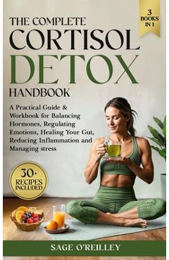 Poza produsului The Complete Cortisol Detox Handbook: A Practical Guide & Workbook for Balancing Hormones, Regulating Emotions, Healing Your Gut, Reducing Inflammatio - Sage O'reilley
