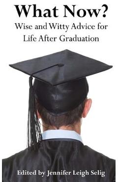 Coperta cărții 'What Now?: Wise and Witty Advice For Life After Graduation - Jennifer Leigh Selig'