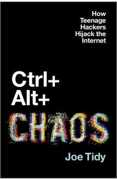 Poza produsului Ctrl + Alt + Chaos: How Teenage Hackers Hijack the Internet - Joe Tidy