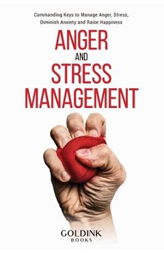 Coperta cărții 'Anger and Stress Management: Commanding Keys to Manage Anger, Stress, Diminish Anxiety and Raise Happiness - Goldink'