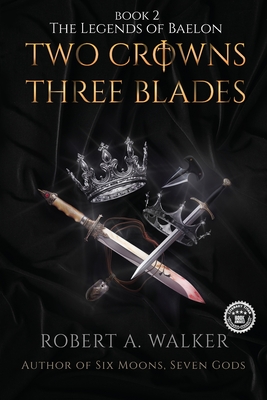 Two Crowns, Three Blades: An Arthurian Fantasy Medieval Adventure - Robert A. Walker