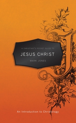 A Christian's Pocket Guide to Jesus Christ: An Introduction to Christology - Mark Jones