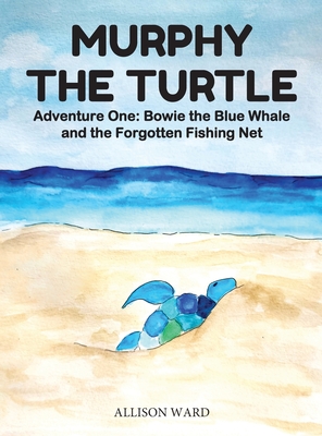 Murphy the Turtle: Bowie the Blue Whale and the Forgotten Fishing Net - Allison Ward