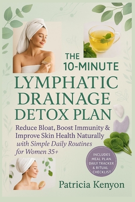 The 10-Minute Lymphatic Drainage Detox Plan: Reduce Bloat, Boost Immunity & Improve Skin Health Naturally with Simple Daily Routines for Women 35+ - Patricia Kenyon