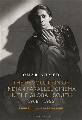 The Revolution of Indian Parallel Cinema in the Global South (1968-1995): From Feminism to Iconoclasm - Omar Ahmed