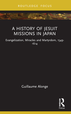 Coperta cărții 'A History of Jesuit Missions in Japan: Evangelization, Miracles and Martyrdom, 1549-1614 - Guillaume Alonge'