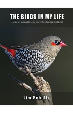 Poza produsului The Birds in My Life: A serious bird lover's guide to birding in the Perth greater metro and beyond - Jim Schultz