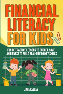 Financial Literacy for Kids: Fun Interactive Lessons to Budget, Save and Invest to Build Real-Life Money Skills - Jaye Kelley