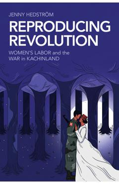Coperta cărții 'Reproducing Revolution: Women's Labor and the War in Kachinland - Jenny Hedström'