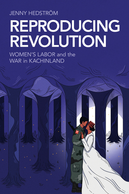 Coperta cărții 'Reproducing Revolution: Women's Labor and the War in Kachinland - Jenny Hedström'