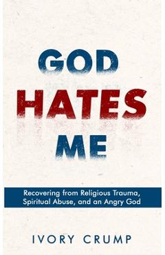 Coperta cărții 'God Hates Me: Recovering from Religious Trauma, Spiritual Abuse, and an Angry God - Ivory Crump'