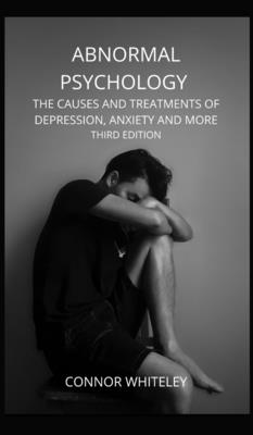 Coperta cărții 'Abnormal Psychology: The Causes and Treatments of Depression, Anxiety and More Third Edition - Connor Whiteley'