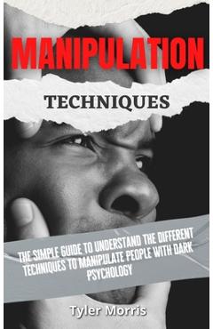 Poza produsului Manipulation Techniques: The Simple Guide To Understand The Different Techniques To Manipulate People With Dark Psychology - Tyler Morris