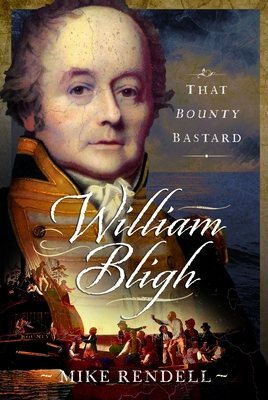 William Bligh: That Bounty Bastard - Mike Rendell