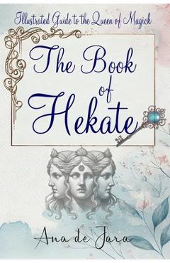 Coperta cărții 'The Book of Hekate: Illustrated Guide to the Queen of Magick - Ana De Jara'