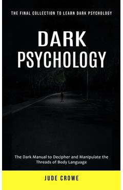 Coperta cărții 'Dark Psychology: The Final Collection to Learn Dark Psychology (The Dark Manual to Decipher and Manipulate the Threads'