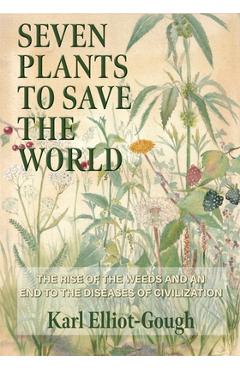 Coperta cărții 'Seven Plants to Save the World: The Rise of the Weeds and an End to the Diseases of Civilization - Karl Elliot-gough'